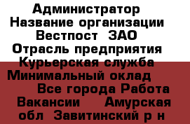 Администратор › Название организации ­ Вестпост, ЗАО › Отрасль предприятия ­ Курьерская служба › Минимальный оклад ­ 25 000 - Все города Работа » Вакансии   . Амурская обл.,Завитинский р-н